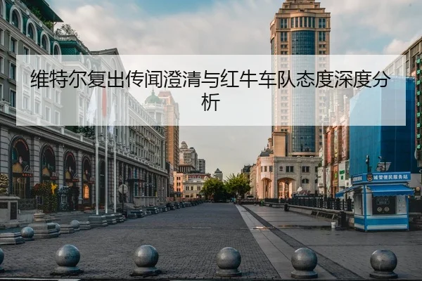 维特尔复出传闻澄清与红牛车队态度深度分析