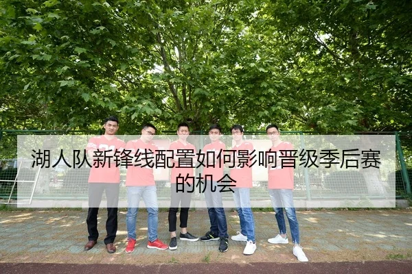 湖人队新锋线配置如何影响晋级季后赛的机会